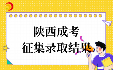 2025年陜西省成考征集志愿錄取結果已出